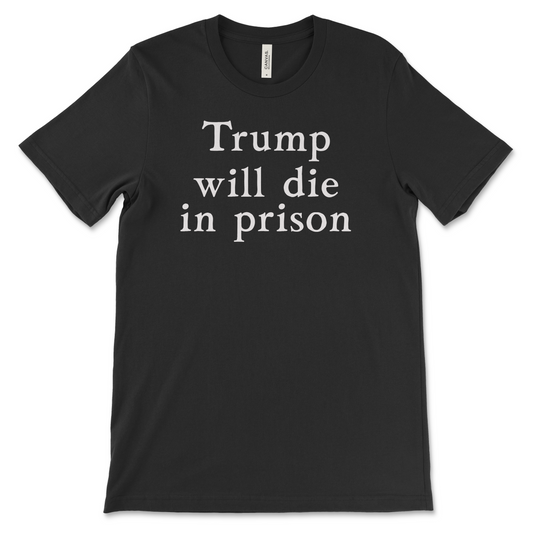 Trump Will Die In Prison - Sexy Text Shirt - Classic
